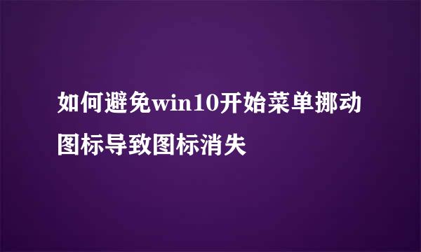 如何避免win10开始菜单挪动图标导致图标消失