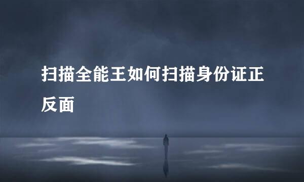 扫描全能王如何扫描身份证正反面