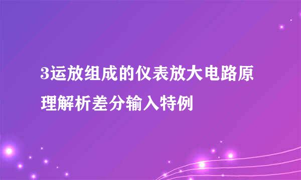 3运放组成的仪表放大电路原理解析差分输入特例