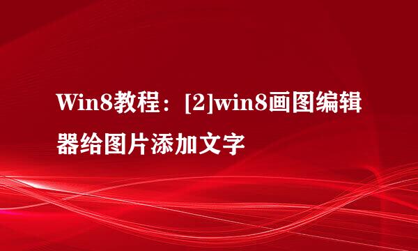 Win8教程：[2]win8画图编辑器给图片添加文字