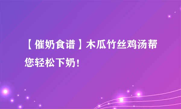 【催奶食谱】木瓜竹丝鸡汤帮您轻松下奶！