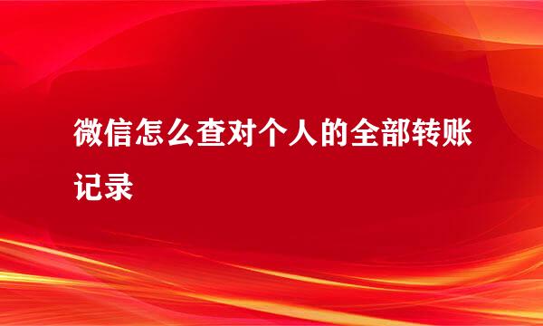 微信怎么查对个人的全部转账记录