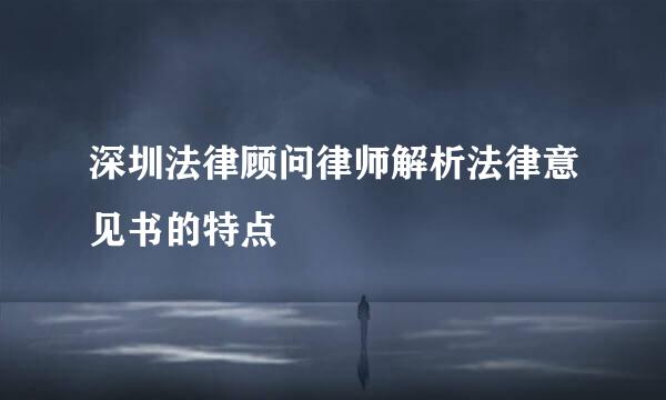 深圳法律顾问律师解析法律意见书的特点
