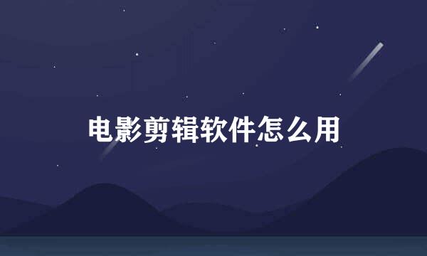 电影剪辑软件怎么用