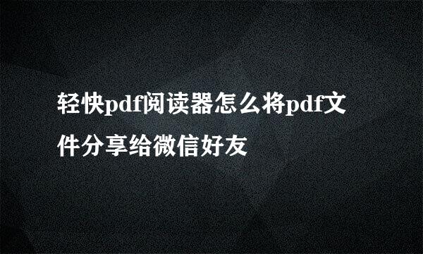 轻快pdf阅读器怎么将pdf文件分享给微信好友