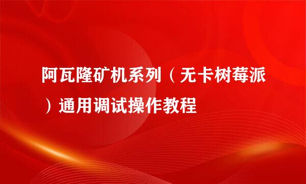 阿瓦隆矿机系列（无卡树莓派）通用调试操作教程