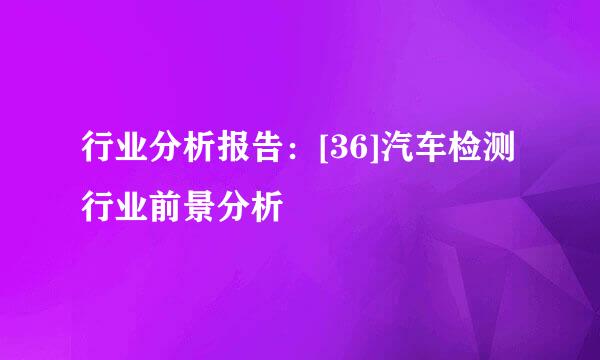 行业分析报告：[36]汽车检测行业前景分析