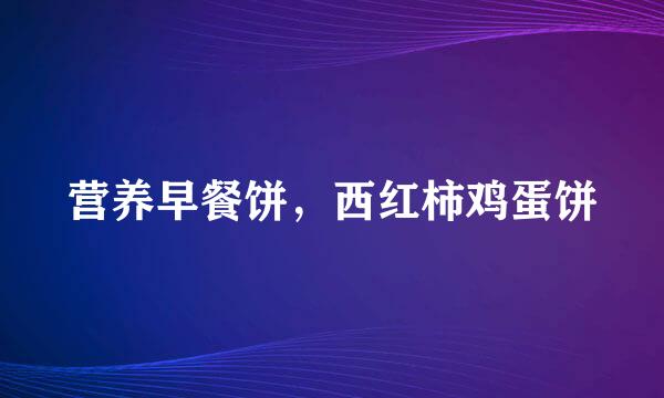 营养早餐饼,西红柿鸡蛋饼