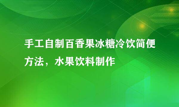 手工自制百香果冰糖冷饮简便方法，水果饮料制作