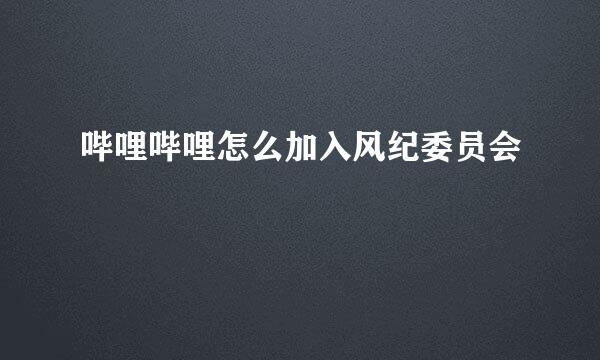 哔哩哔哩怎么加入风纪委员会