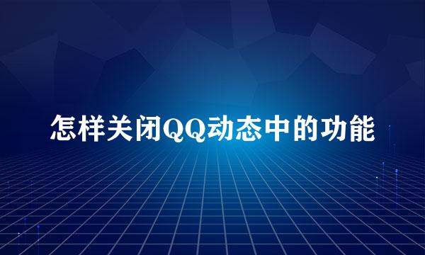 怎样关闭QQ动态中的功能