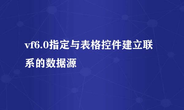 vf6.0指定与表格控件建立联系的数据源