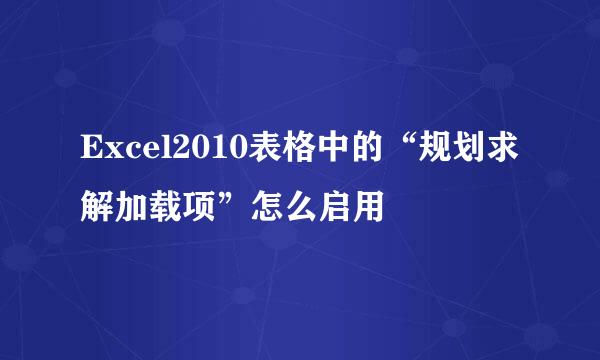 Excel2010表格中的“规划求解加载项”怎么启用