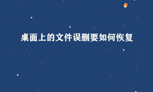 桌面上的文件误删要如何恢复