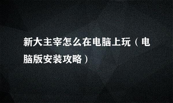 新大主宰怎么在电脑上玩（电脑版安装攻略）
