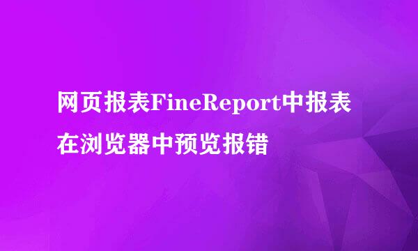 网页报表FineReport中报表在浏览器中预览报错