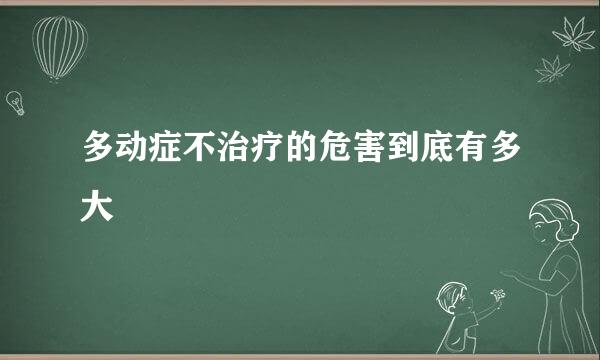 多动症不治疗的危害到底有多大
