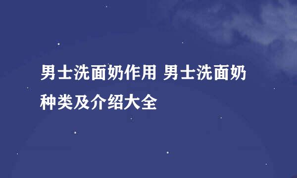 男士洗面奶作用 男士洗面奶种类及介绍大全
