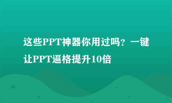 这些PPT神器你用过吗？一键让PPT逼格提升10倍