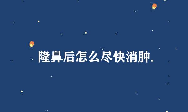 隆鼻后怎么尽快消肿