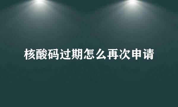 核酸码过期怎么再次申请