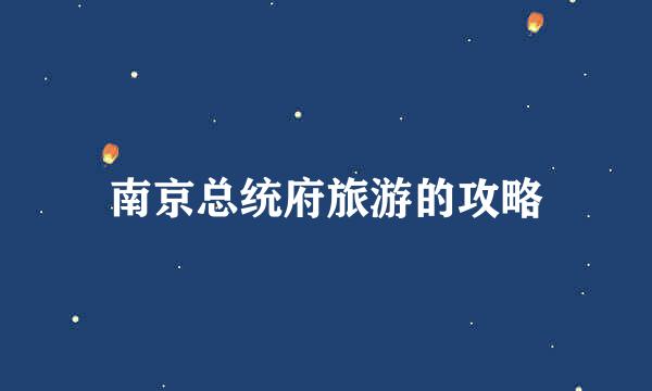 南京总统府旅游的攻略