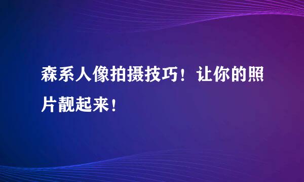 森系人像拍摄技巧！让你的照片靓起来！