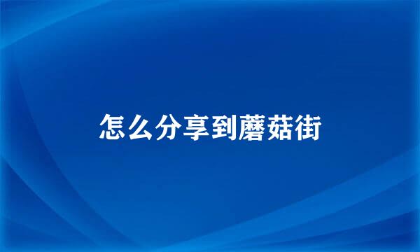 怎么分享到蘑菇街