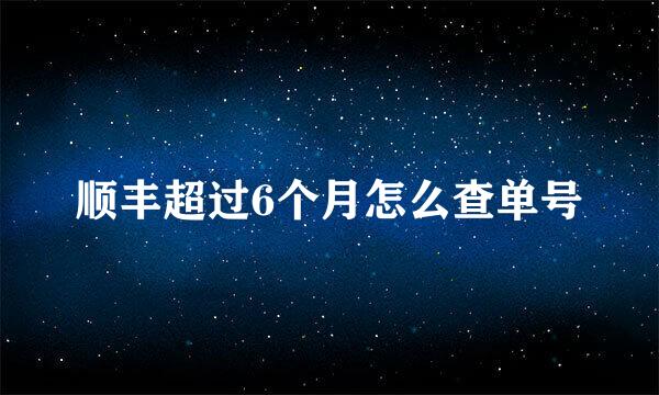 顺丰超过6个月怎么查单号