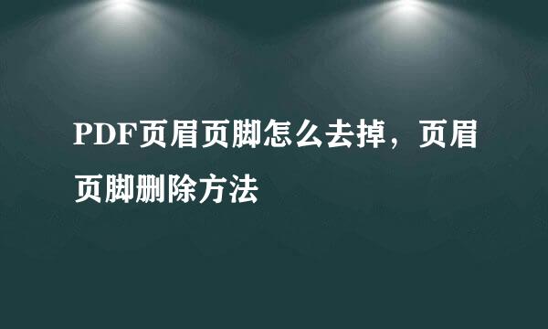 PDF页眉页脚怎么去掉，页眉页脚删除方法