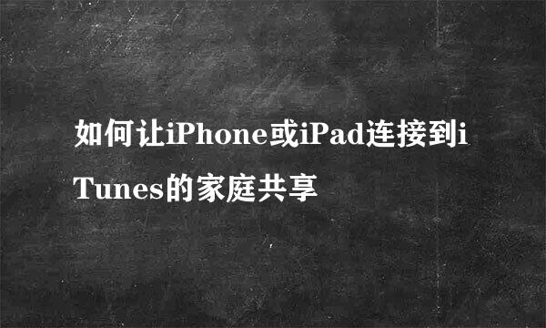 如何让iPhone或iPad连接到iTunes的家庭共享