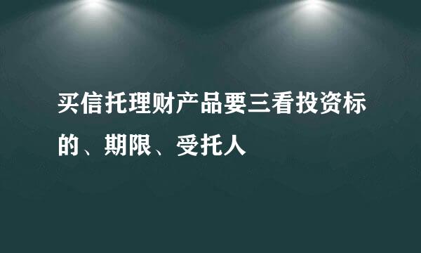买信托理财产品要三看投资标的、期限、受托人