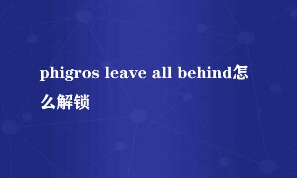phigros leave all behind怎么解锁