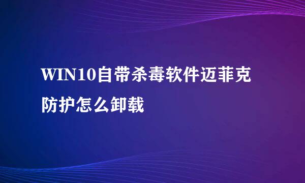 WIN10自带杀毒软件迈菲克防护怎么卸载