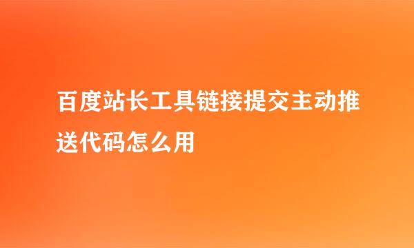 百度站长工具链接提交主动推送代码怎么用