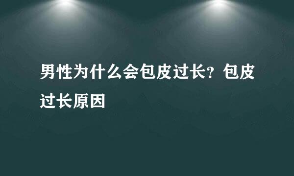 男性为什么会包皮过长？包皮过长原因