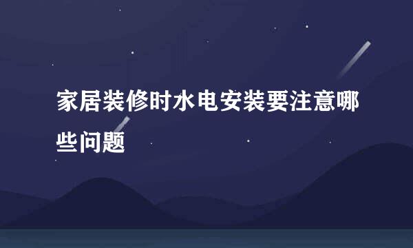 家居装修时水电安装要注意哪些问题