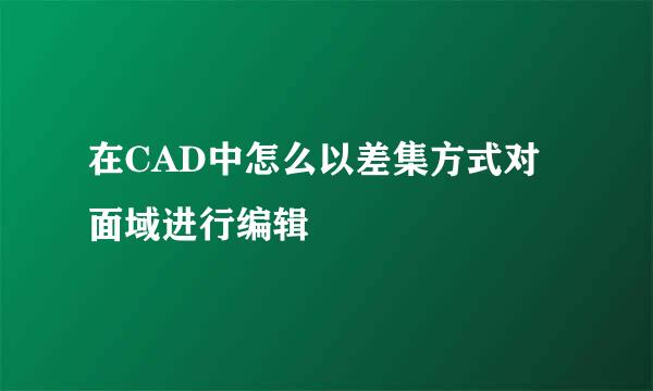 在CAD中怎么以差集方式对面域进行编辑