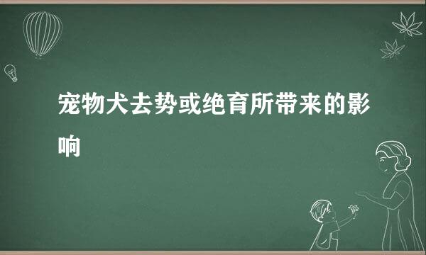 宠物犬去势或绝育所带来的影响