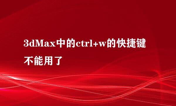 3dMax中的ctrl+w的快捷键不能用了