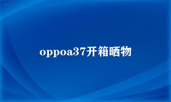 oppoa37开箱晒物