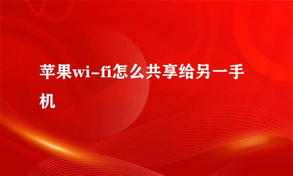 苹果wi-fi怎么共享给另一手机