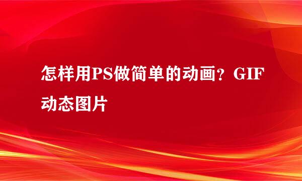 怎样用PS做简单的动画？GIF动态图片