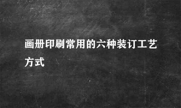 画册印刷常用的六种装订工艺方式