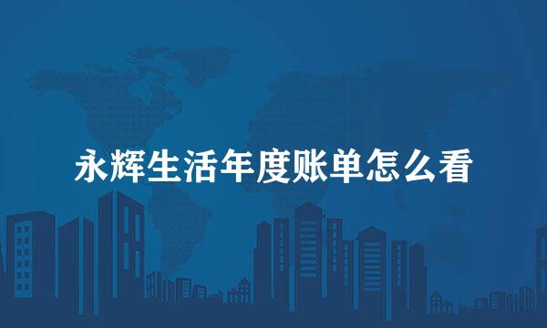 永辉生活年度账单怎么看