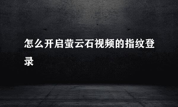 怎么开启萤云石视频的指纹登录