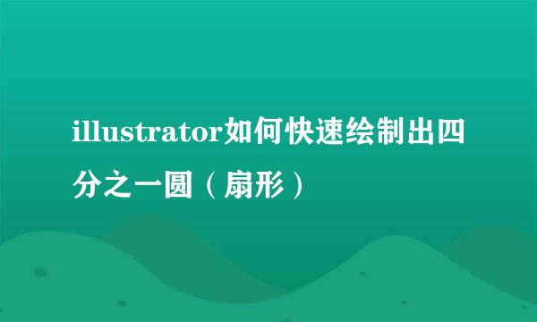 illustrator如何快速绘制出四分之一圆（扇形）