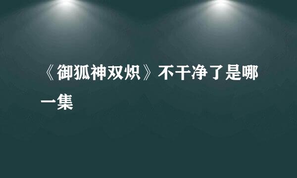 《御狐神双炽》不干净了是哪一集
