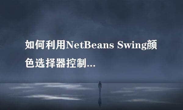 如何利用NetBeans Swing颜色选择器控制按钮背景
