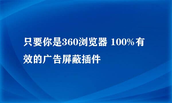 只要你是360浏览器 100%有效的广告屏蔽插件